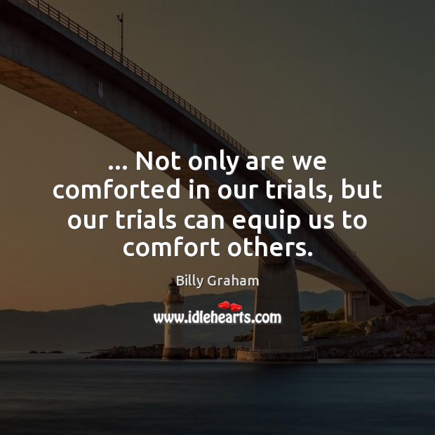 … Not only are we comforted in our trials, but our trials can Billy Graham Picture Quote
