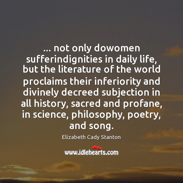 … not only dowomen sufferindignities in daily life, but the literature of the Elizabeth Cady Stanton Picture Quote