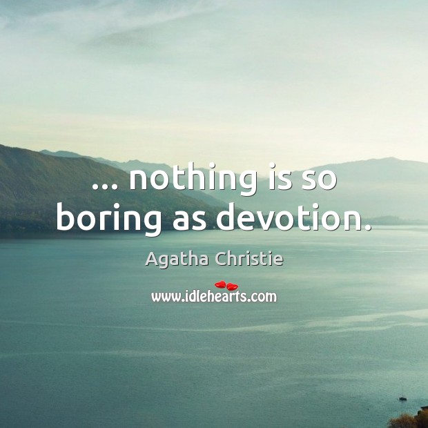 … nothing is so boring as devotion. Image