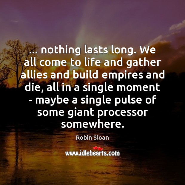 … nothing lasts long. We all come to life and gather allies and Robin Sloan Picture Quote