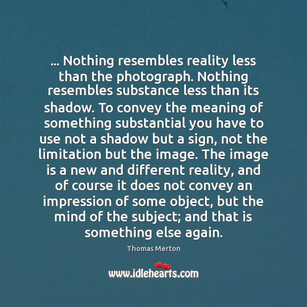… Nothing resembles reality less than the photograph. Nothing resembles substance less than Thomas Merton Picture Quote