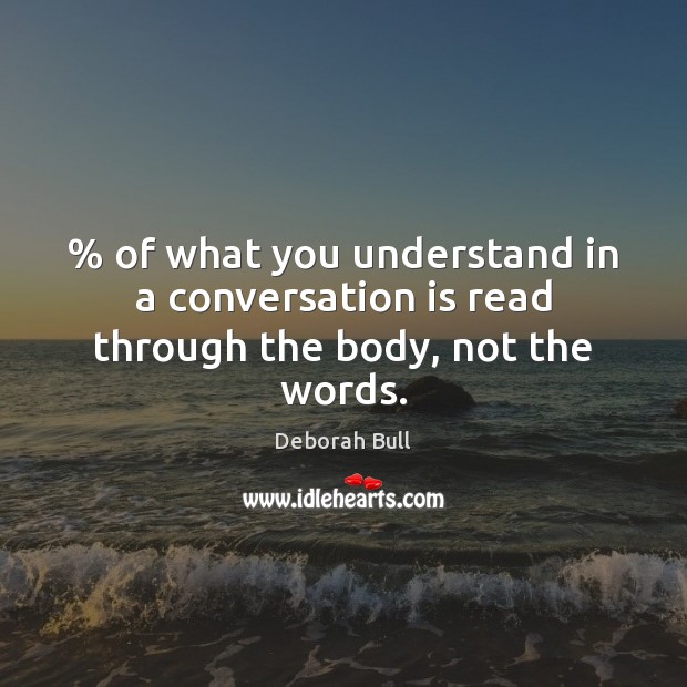 % of what you understand in a conversation is read through the body, not the words. Deborah Bull Picture Quote