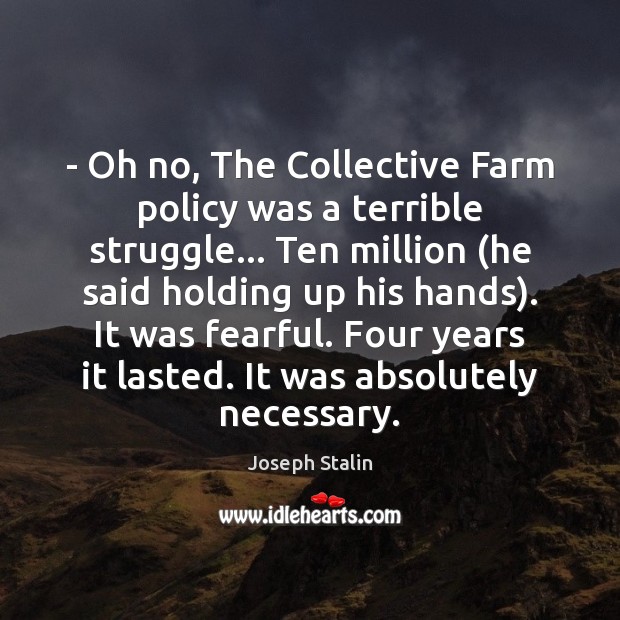 – Oh no, The Collective Farm policy was a terrible struggle… Ten million ( Joseph Stalin Picture Quote