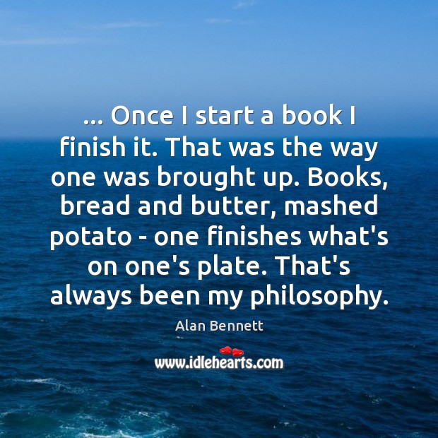 … Once I start a book I finish it. That was the way Alan Bennett Picture Quote
