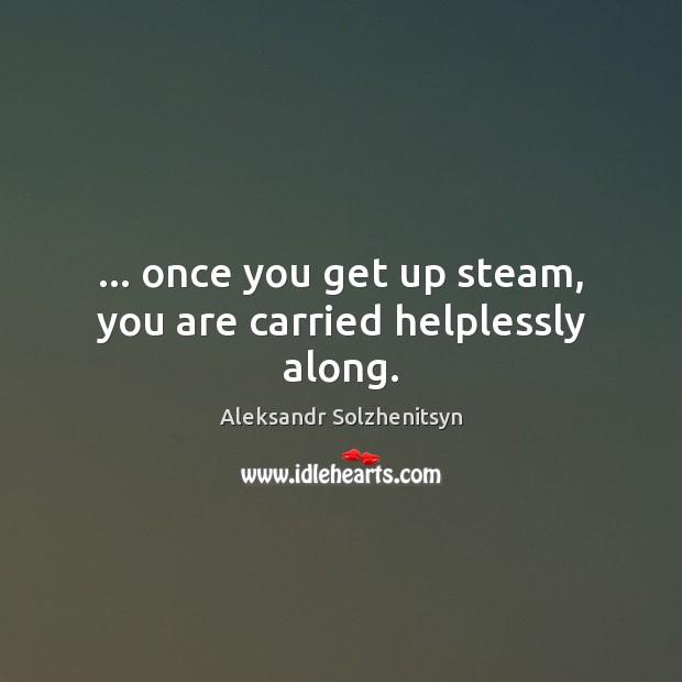 … once you get up steam, you are carried helplessly along. Image