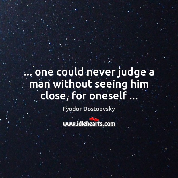 … one could never judge a man without seeing him close, for oneself … Fyodor Dostoevsky Picture Quote