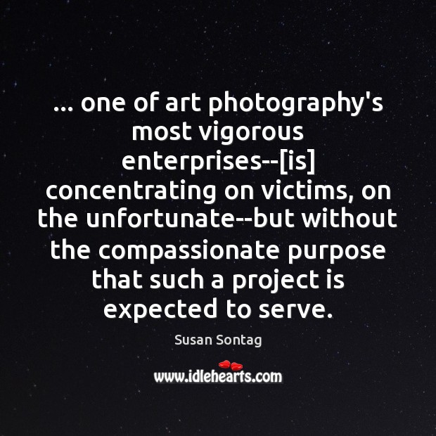 … one of art photography’s most vigorous enterprises–[is] concentrating on victims, on Susan Sontag Picture Quote