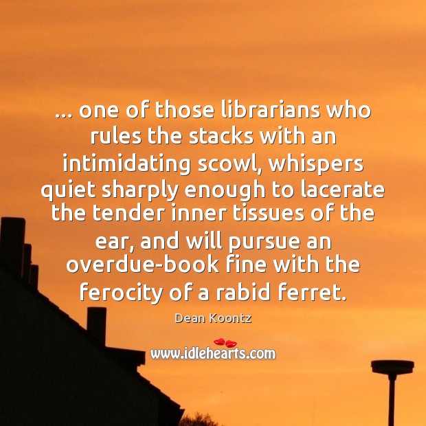 … one of those librarians who rules the stacks with an intimidating scowl, Dean Koontz Picture Quote