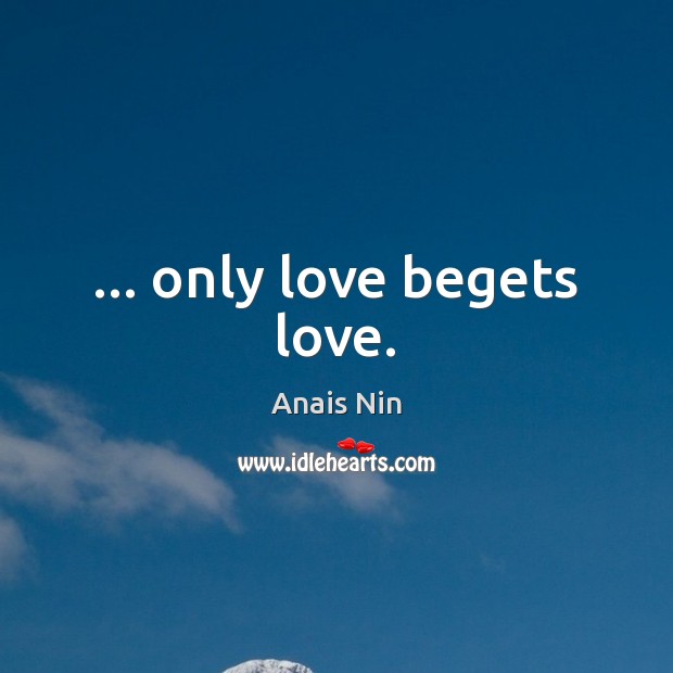… only love begets love. Anais Nin Picture Quote