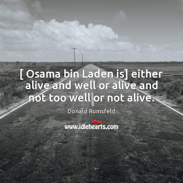 [ Osama bin Laden is] either alive and well or alive and not too well or not alive. Image
