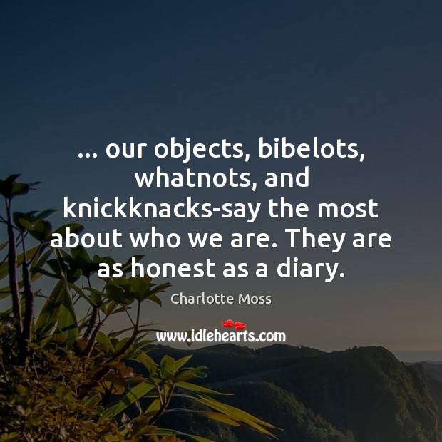 … our objects, bibelots, whatnots, and knickknacks-say the most about who we are. Image