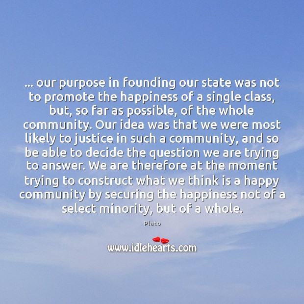 … our purpose in founding our state was not to promote the happiness Plato Picture Quote