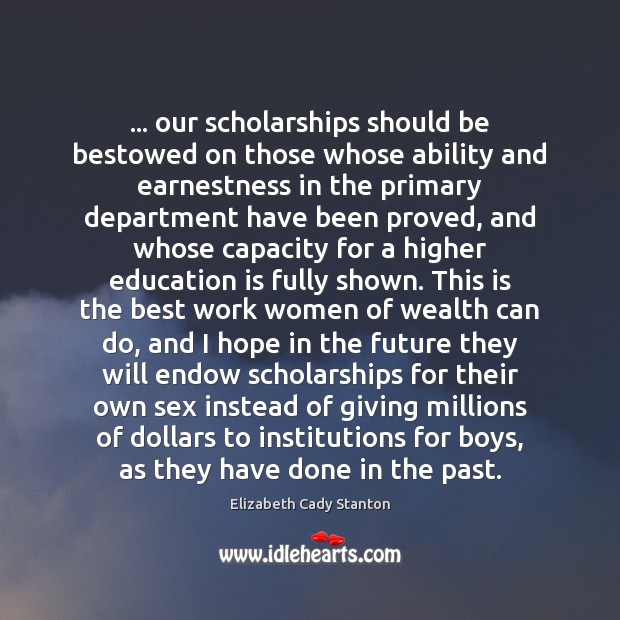 … our scholarships should be bestowed on those whose ability and earnestness in Elizabeth Cady Stanton Picture Quote