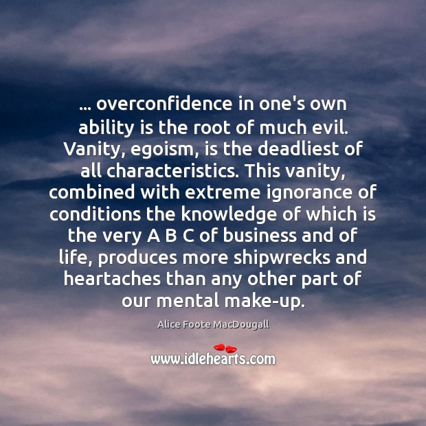 … overconfidence in one’s own ability is the root of much evil. Vanity, Alice Foote MacDougall Picture Quote