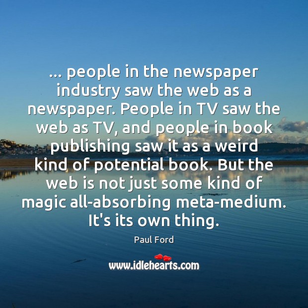 … people in the newspaper industry saw the web as a newspaper. People Paul Ford Picture Quote