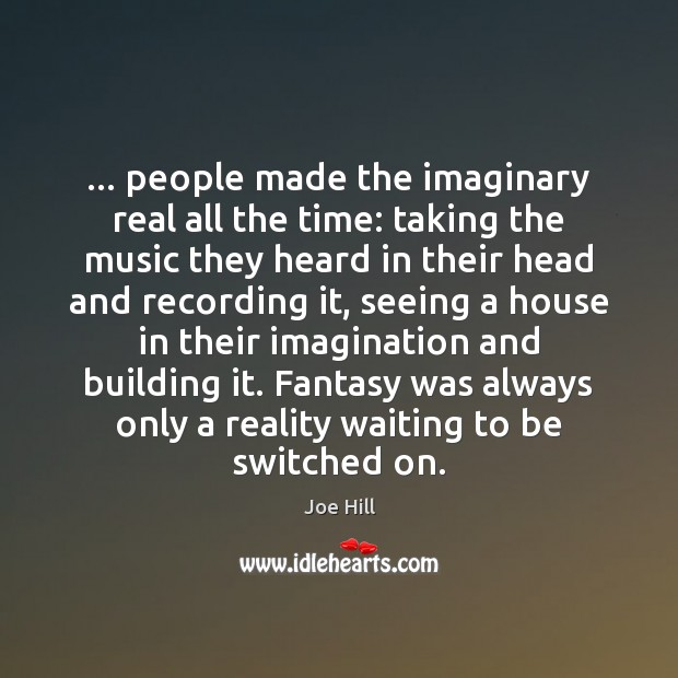 … people made the imaginary real all the time: taking the music they Joe Hill Picture Quote