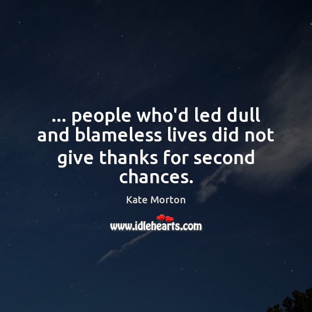 … people who’d led dull and blameless lives did not give thanks for second chances. Kate Morton Picture Quote