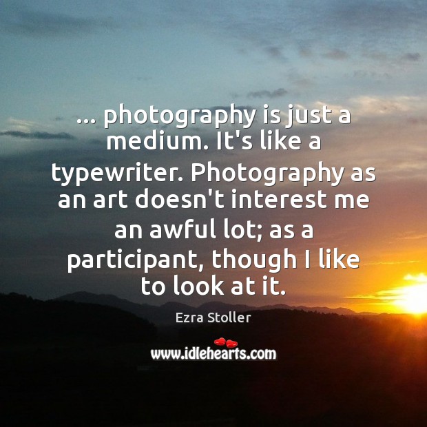 … photography is just a medium. It’s like a typewriter. Photography as an Ezra Stoller Picture Quote