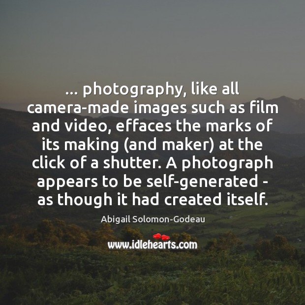 … photography, like all camera-made images such as film and video, effaces the Image