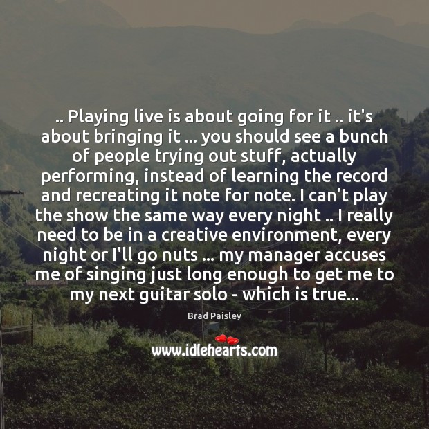 .. Playing live is about going for it .. it’s about bringing it … you Brad Paisley Picture Quote