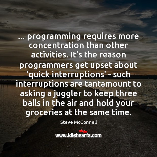 … programming requires more concentration than other activities. It’s the reason programmers get Steve McConnell Picture Quote