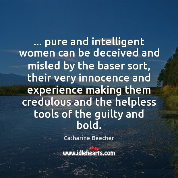 … pure and intelligent women can be deceived and misled by the baser Catharine Beecher Picture Quote