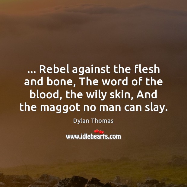… Rebel against the flesh and bone, The word of the blood, the Image