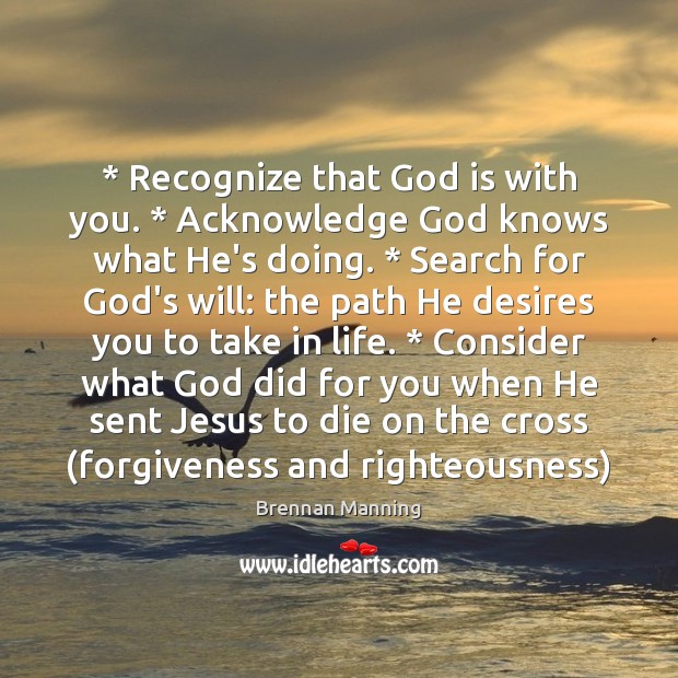 * Recognize that God is with you. * Acknowledge God knows what He’s doing. * Image