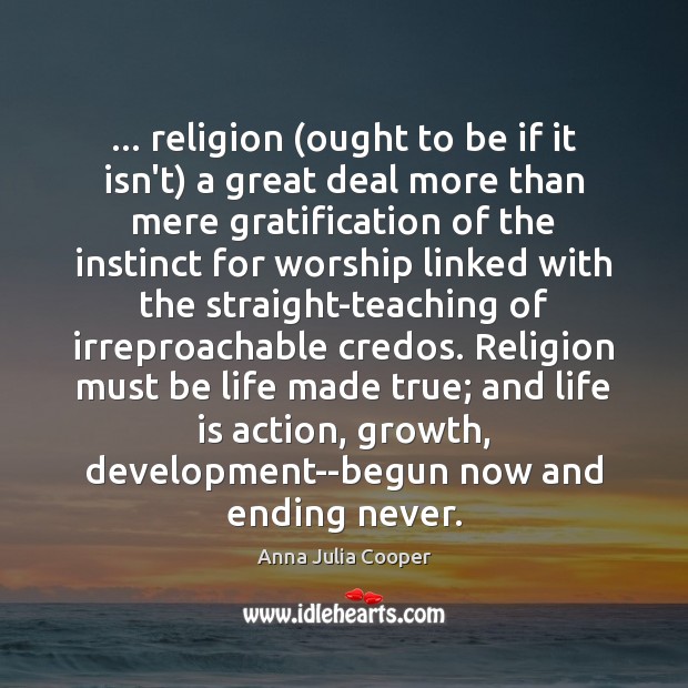 … religion (ought to be if it isn’t) a great deal more than Anna Julia Cooper Picture Quote