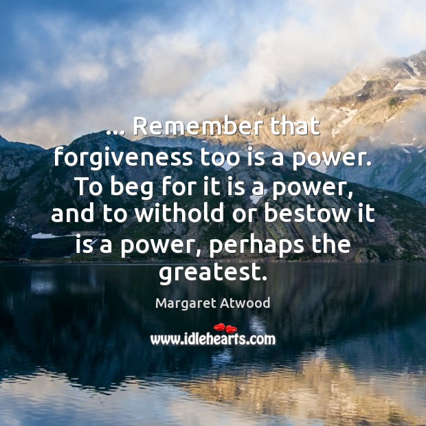 … Remember that forgiveness too is a power. To beg for it is Image