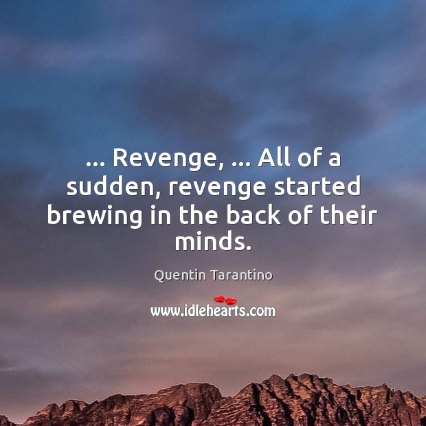 … Revenge, … All of a sudden, revenge started brewing in the back of their minds. Quentin Tarantino Picture Quote