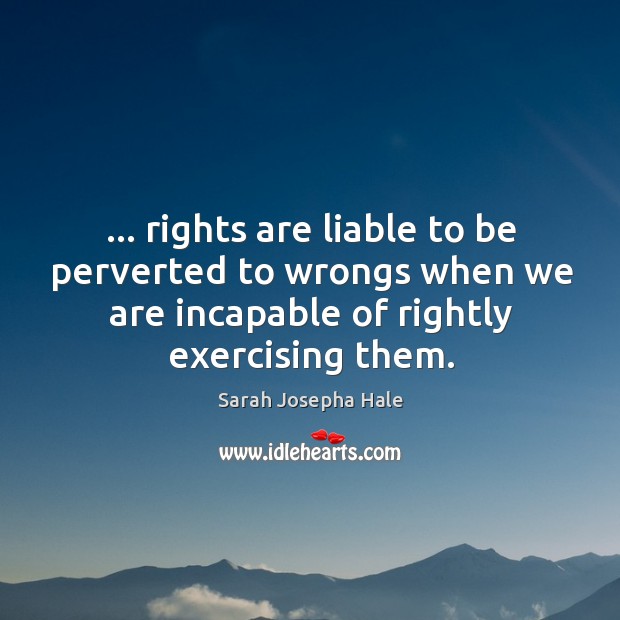… rights are liable to be perverted to wrongs when we are incapable Image