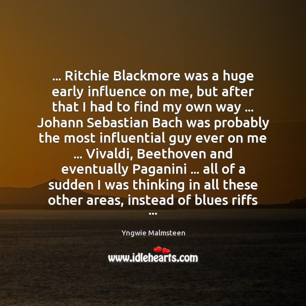 … Ritchie Blackmore was a huge early influence on me, but after that Image