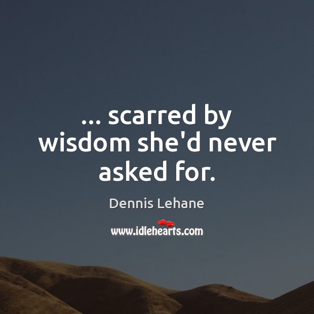 … scarred by wisdom she’d never asked for. Dennis Lehane Picture Quote
