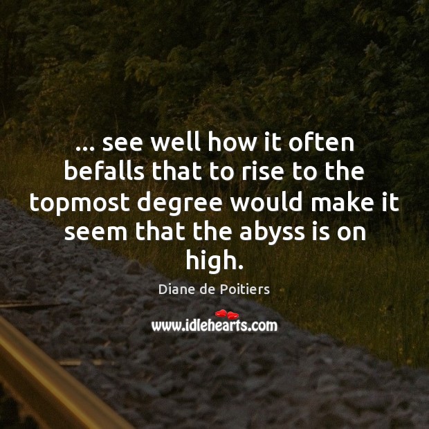 … see well how it often befalls that to rise to the topmost Diane de Poitiers Picture Quote