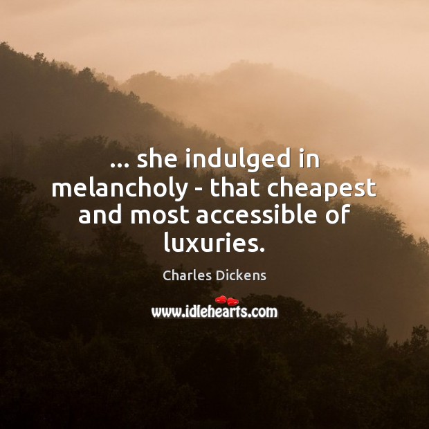 … she indulged in melancholy – that cheapest and most accessible of luxuries. Image