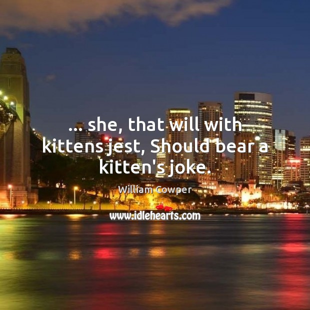 … she, that will with kittens jest, Should bear a kitten’s joke. William Cowper Picture Quote