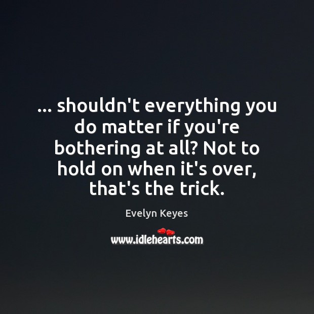 … shouldn’t everything you do matter if you’re bothering at all? Not to Evelyn Keyes Picture Quote
