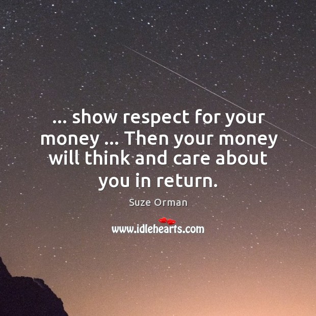 … show respect for your money … Then your money will think and care Suze Orman Picture Quote