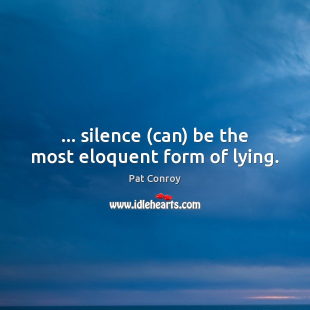 … silence (can) be the most eloquent form of lying. Pat Conroy Picture Quote