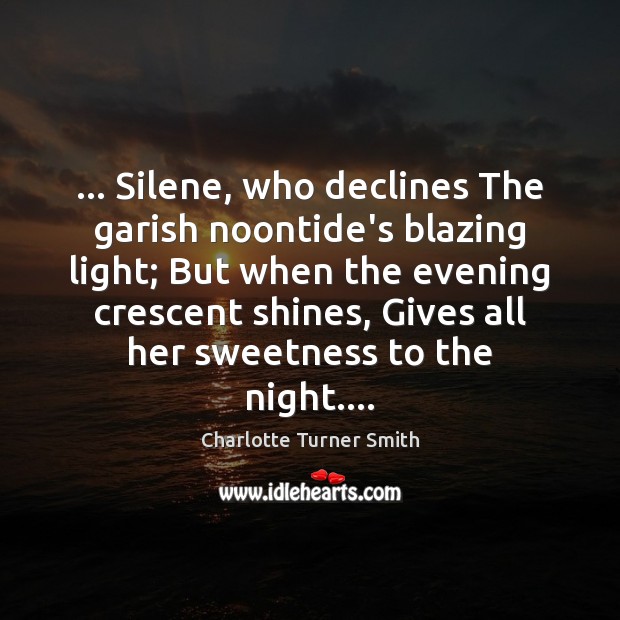 … Silene, who declines The garish noontide’s blazing light; But when the evening 