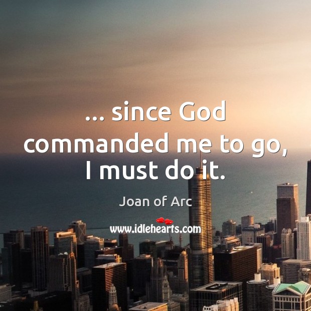 … since God commanded me to go, I must do it. Joan of Arc Picture Quote
