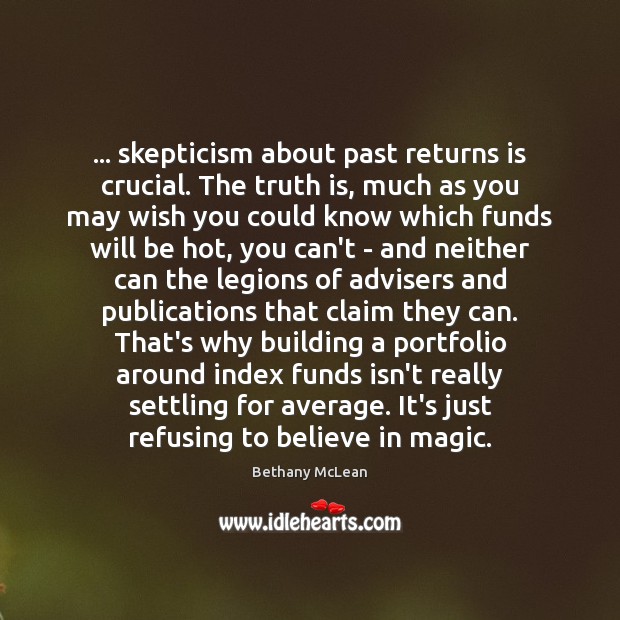 … skepticism about past returns is crucial. The truth is, much as you Bethany McLean Picture Quote