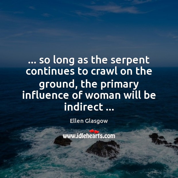 … so long as the serpent continues to crawl on the ground, the Ellen Glasgow Picture Quote
