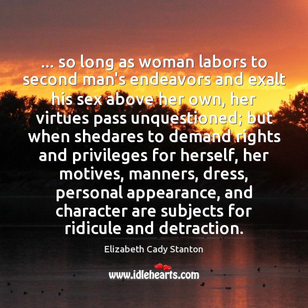 … so long as woman labors to second man’s endeavors and exalt his Elizabeth Cady Stanton Picture Quote