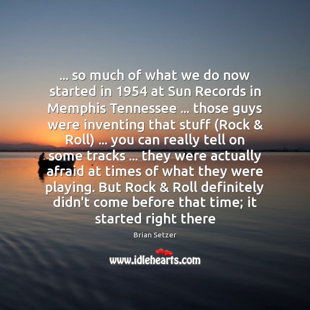 … so much of what we do now started in 1954 at Sun Records Brian Setzer Picture Quote