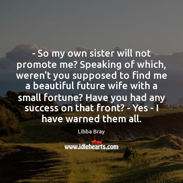 – So my own sister will not promote me? Speaking of which, weren’t Libba Bray Picture Quote