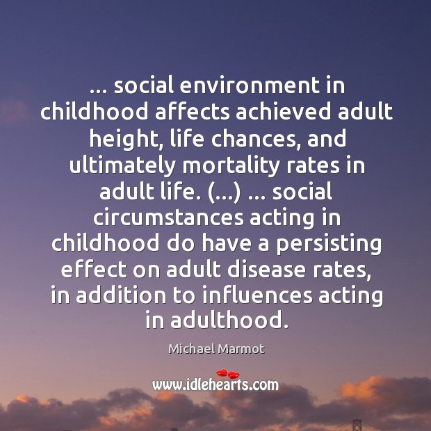 … social environment in childhood affects achieved adult height, life chances, and ultimately Michael Marmot Picture Quote