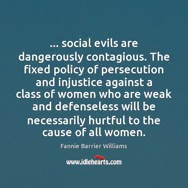 … social evils are dangerously contagious. The fixed policy of persecution and injustice Fannie Barrier Williams Picture Quote