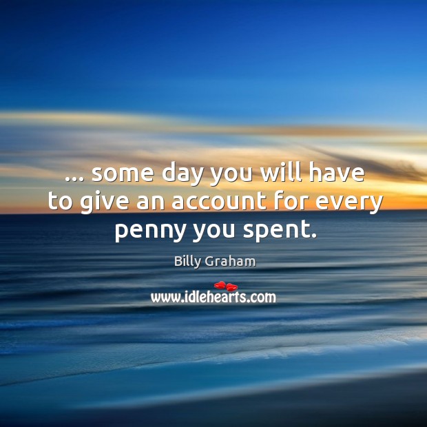 … some day you will have to give an account for every penny you spent. Image